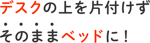 デスクの上を片付けず、そのままベットに